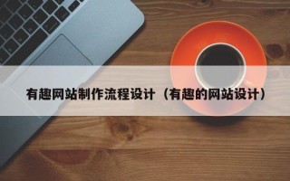 咸宁有趣网站制作流程设计（有趣的网站设计）