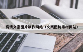 咸宁高清文案图片制作网站（文案图片素材网站）