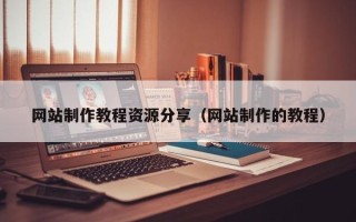 咸宁网站制作教程资源分享（网站制作的教程）