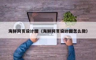 咸宁海鲜网页设计图（海鲜网页设计图怎么做）