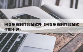 咸宁网页免费制作网站软件（网页免费制作网站软件哪个好）