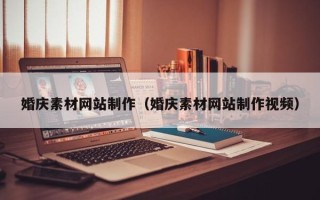咸宁婚庆素材网站制作（婚庆素材网站制作视频）