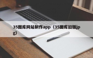 咸宁35图库网站制作app（35图库旧版jpg）