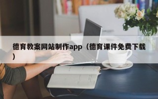 咸宁德育教案网站制作app（德育课件免费下载）