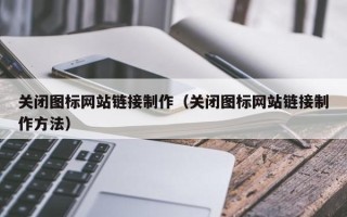 咸宁关闭图标网站链接制作（关闭图标网站链接制作方法）
