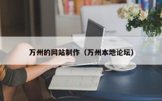 咸宁万州的网站制作（万州本地论坛）