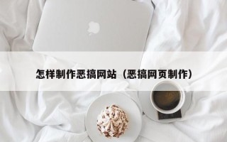 咸宁怎样制作恶搞网站（恶搞网页制作）