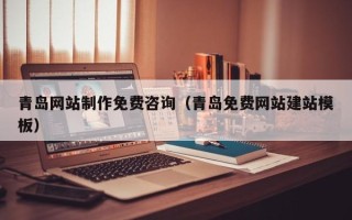 咸宁青岛网站制作免费咨询（青岛免费网站建站模板）