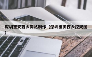 咸宁深圳宝安西乡网站制作（深圳宝安西乡控规图）