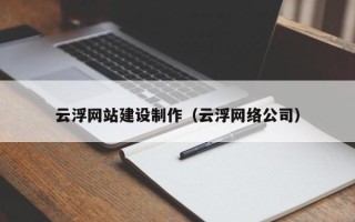 咸宁云浮网站建设制作（云浮网络公司）