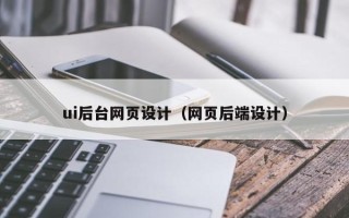 咸宁ui后台网页设计（网页后端设计）